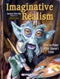 Imaginative realism : how to paint what doesn't exist; James Gurney; 2009