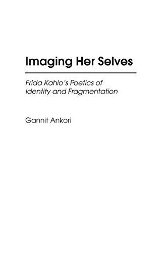 Imaging her selves : Frida Kahlo's poetics of identity and fragmentation; Gannit Ankori; 2002