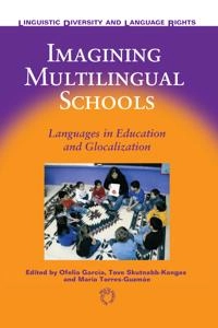 Imagining multilingual schools : languages in education and globalization; Ofelia García, Tove Skutnabb-Kangas, María E Torres-Guzmán; 2006