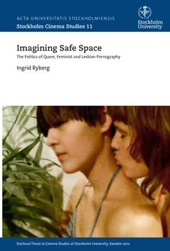 Imagining safe space : the politics of queer, feminist and lesbian pornography; Ingrid Rydberg; 2015