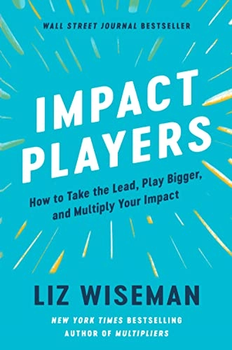 Impact players : how to take the lead, play bigger, and multiply your impact; Liz Wiseman; 2021