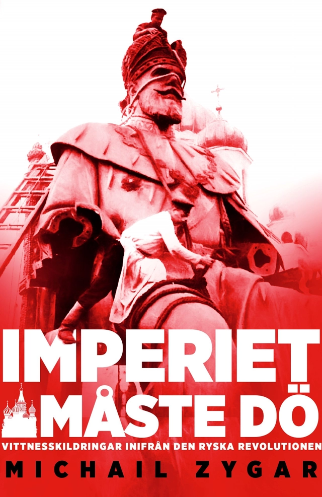 Imperiet måste dö : vittnesskildring från den ryska revolutionen; Michail Zygar; 2018