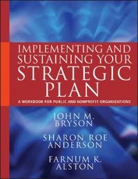 Implementing and Sustaining Your Strategic Plan: A Workbook for Public and; John M. Bryson, Sharon Roe Anderson, Farnum K. Alston; 2011