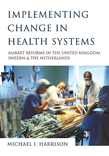 Implementing change in health systems : market reforms in the United Kingdom, Sweden, and the Netherlands; Michael I. Harrison; 2004