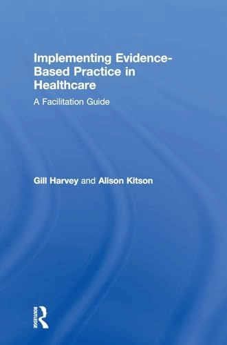 Implementing evidence-based practice in healthcare : a facilitation guide; Gill Harvey, Alison Kitson; 2015