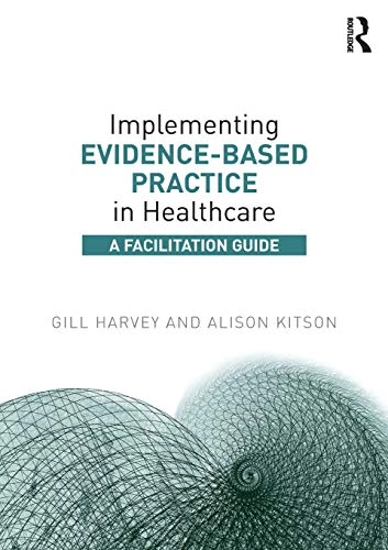 Implementing evidence-based practice in healthcare : a facilitation guide; Gill Harvey, Alison Kitson; 2015
