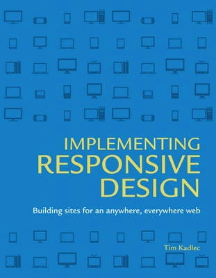 Implementing responsive design : building sites for an anywhere, everywhere web; Tim Kadlec; 2013