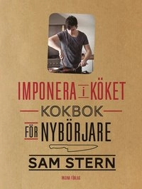 Imponera i köket : kokbok för nybörjare; Sam Stern; 2013