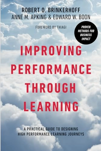 Improving Performance Through Learning: A Practical Guide to Designing High Performance Learning Journeys; Robert O. Brinkerhoff