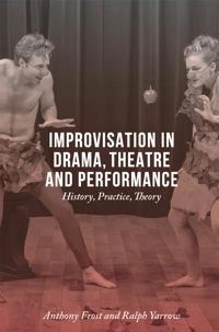Improvisation in drama, theatre and performance : history, practice, theory; Anthony Frost; 2016