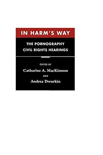 In harm's way : the pornography civil rights hearings; Catharine A. MacKinnon, Andrea Dworkin; 1997