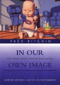 In our own image : the coming revolution in photography : how computer technology is changing our view of the world; Fred Ritchin; 1999