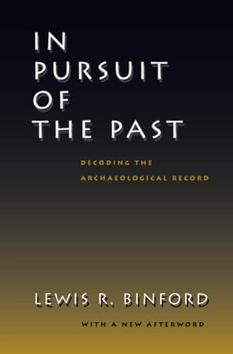 In pursuit of the past : decoding the archaeological record : with a new afterword; Lewis Roberts Binford; 2002