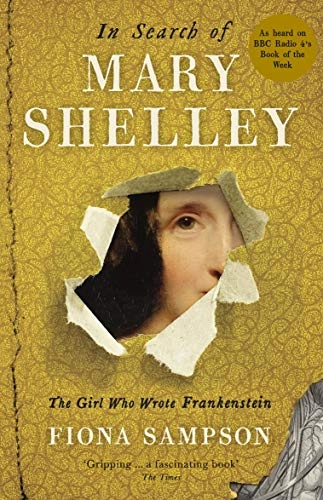 In search of Mary Shelley : the girl who wrote Frankenstein; Fiona Sampson; 2018