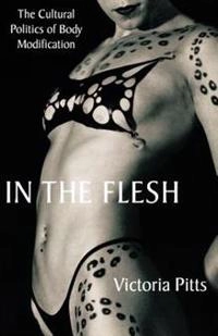 In the flesh : the cultural politics of body modification; Victoria L. Pitts; 2003