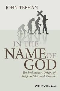 In the Name of God: The Evolutionary Origins of Religious Ethics and Violen; John Teehan; 2010
