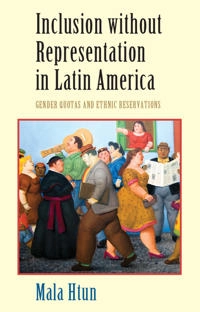 Inclusion without representation in Latin America : gender quotas and ethnic reservations; Mala Htun; 2015