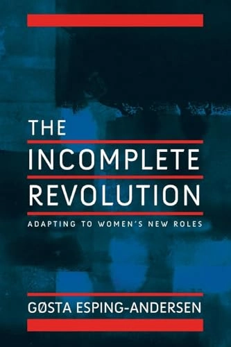 Incomplete Revolution: Adapting Welfare States to Women's New Roles; Gosta Esping-Andersen; 2009