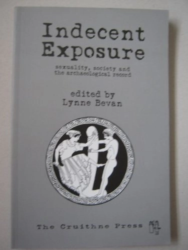 Indecent exposure : sexuality, society and the archaeological record; Lynne Bevan; 2001