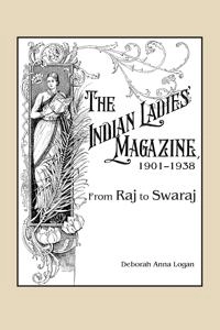 Indian Ladies' Magazine, 1901-1938; Deborah Anna Logan; 2017