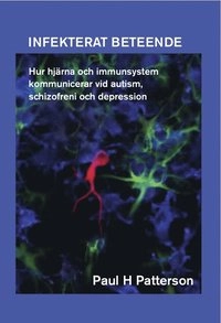 Infekterat beteende : hur hjärna och immunsystem kommunicerar vid autism, schizofreni och depression; Paul H. Patterson; 2013