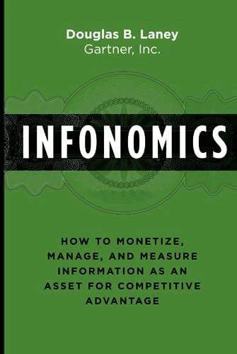 Infonomics : how to monetize, manage, and measure information as an asset for competitive advantage; Douglas B. Laney; 2018