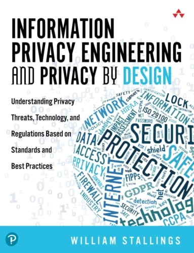 Information privacy engineering and privacy by design : understanding privacy threats, technology, and regulations based on standards and best practices; William Stallings; 2020