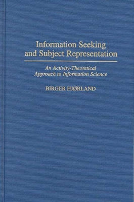 Information seeking and subject representation : an activity-theoretical approach to information science; Birger Hjørland; 1997