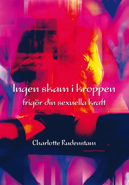 Ingen skam i kroppen : frigör din sexuella kraft; Charlotte Rudenstam; 2011