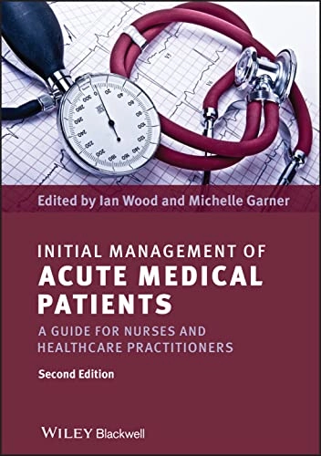 Initial Management of Acute Medical Patients: A Guide for Nurses and Health; Ian Wood, Michelle Garner; 2012