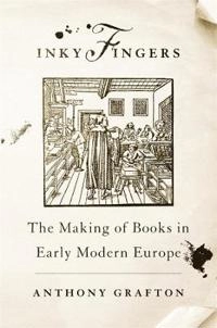Inky fingers : the making of books in early modern Europe; Anthony Grafton; 2020