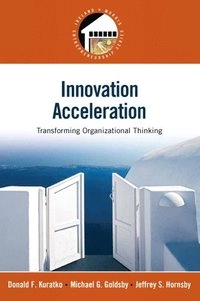 Innovation Acceleration; Donald F. Kuratko, Jeffrey S. Hornsby, Michael G. Goldsby; 2011
