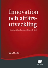 Innovation och affärsutveckling - baserad på kundnytta, problem och värde; Bengt Karlöf; 2008