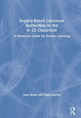 Inquiry-Based Literature Instruction in the 6-12 Classroom : A Hands-On Guide for Deeper Learning [Elektronisk resurs]; Sean Ruday, Katie Caprino; 2020