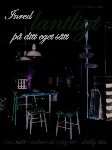 Inred lantligt på ditt eget sätt : bohemiskt, industriellt, elegant, shabby chic; Anna Örnberg; 2011