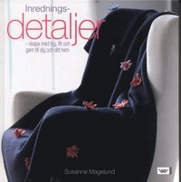 Inredningsdetaljer - skapa med tyg, filt och garn till dig och ditt hem; Susanne Magelund; 2005