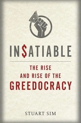 Insatiable: The Rise and Rise of the Greedocracy; Stuart Sim; 2017
