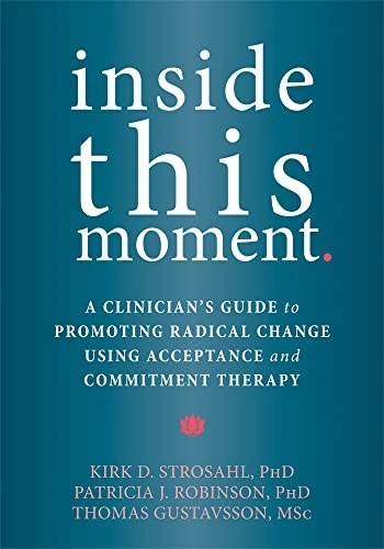 Inside this moment : a clinician's guide to promoting radical change using acceptance and commitment therapy; Kirk Strosahl; 2015