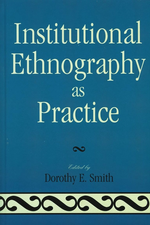 Institutional ethnography as practice; Dorothy E. Smith; 2006