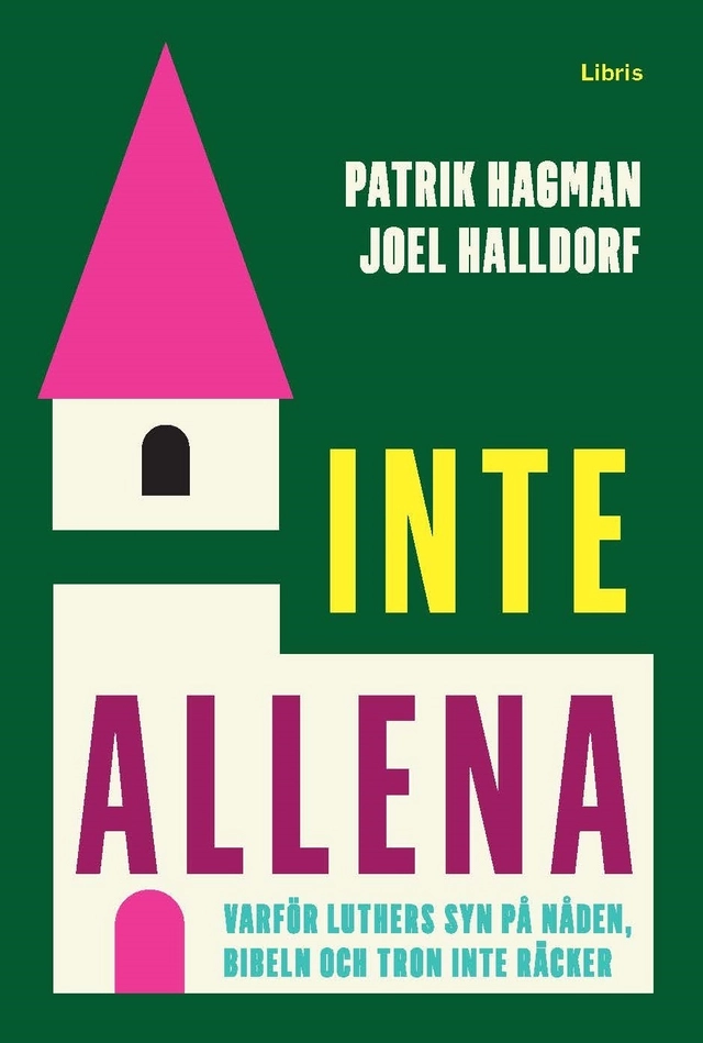Inte allena : varför Luthers syn på nåden, bibeln och tron inte räcker; Patrik Hagman, Joel Halldorf; 2017