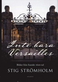 Inte bara Versailles : bilder från franskt 1600-tal; Stig Strömholm; 2009