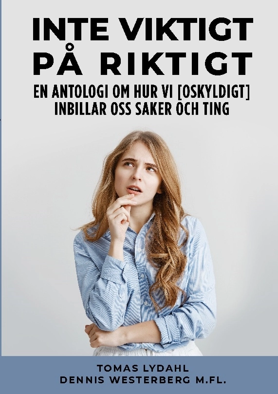 Inte viktigt på riktigt : en antologi om hur vi [oskyldigt] inbillar oss saker och ting; Tomas Lydahl, Dennis Westerberg; 2022