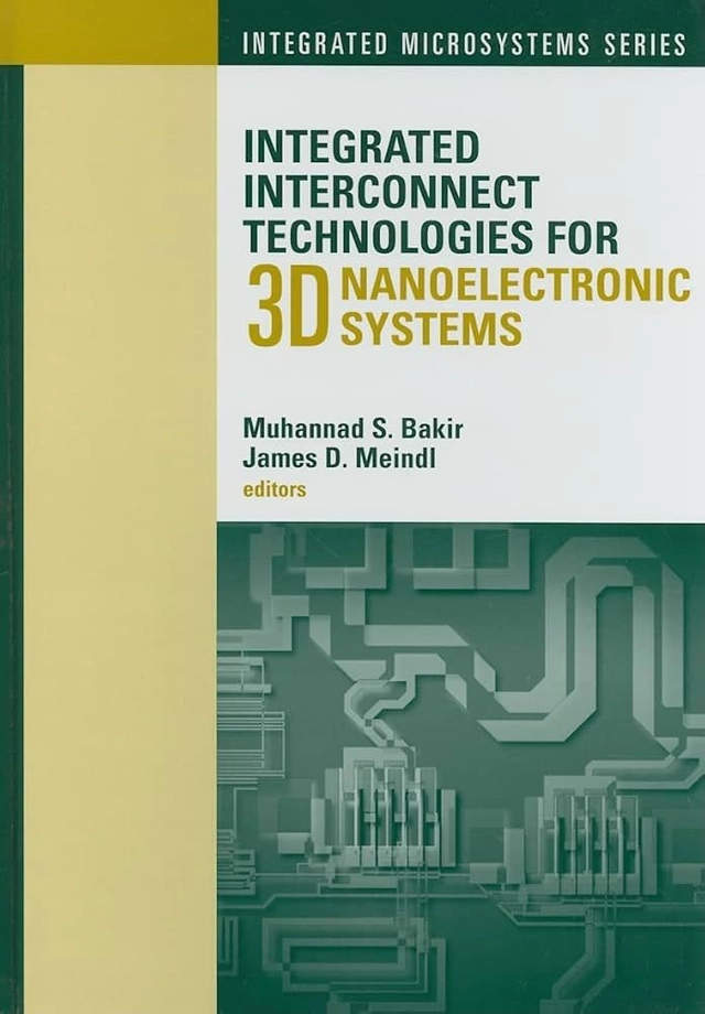 Integrated Interconnect Technologies for 3D Nanoelectronic Systems integrated microsystems series; Muhannad S. Bakir, James D. Meindl; 2009