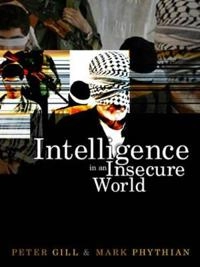 Intelligence in an Insecure World; Peter Gill, Mark Phythian; 2006