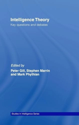 Intelligence theory : key questions and debates; Peter Gill, Stephen Marrin, Mark Phythian; 2008