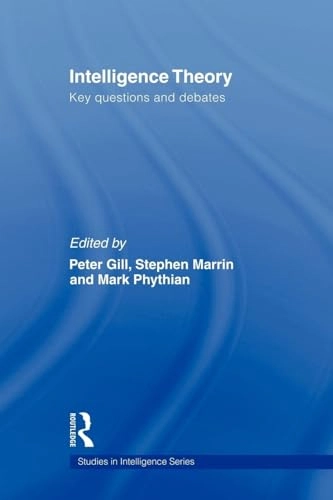 Intelligence theory : key questions and debates; Peter Gill, Stephen Marrin, Mark Phythian; 2008