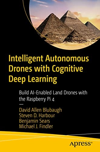 Intelligent autonomous drones with cognitive deep learning : build AI-enabled land drones with the Raspberry Pi 4; David Allen Blubaugh; 2022