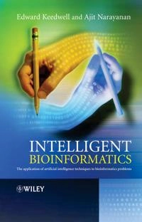 Intelligent Bioinformatics: The Application of Artificial Intelligence Tech; Edward Keedwell, Ajit Narayanan; 2005