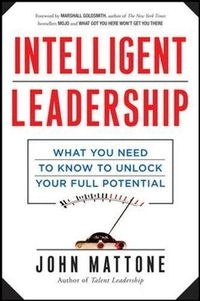 Intelligent Leadership: What You Need to Know to Unlock Your Full Potential; John Mattone