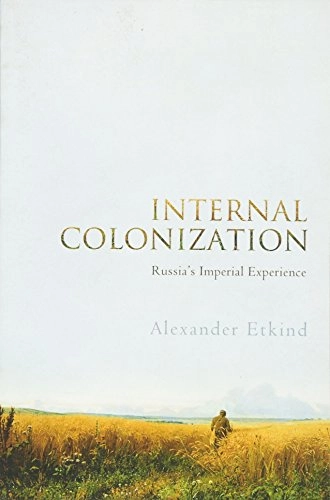 Internal Colonization: Russia s Imperial Experience; Alexander Etkind; 2011